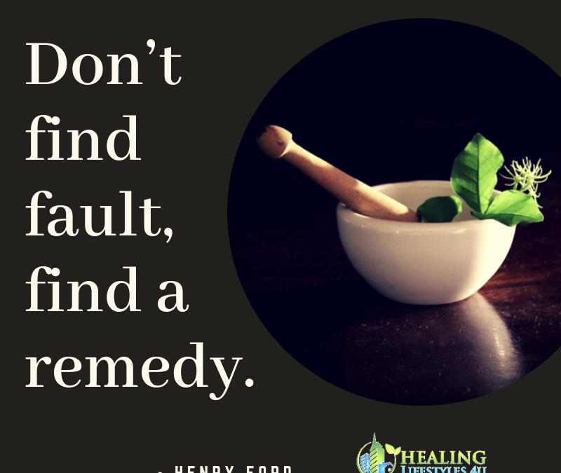 Don’t find fault, find a remedy