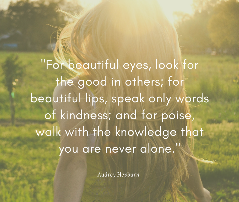 For beautiful eyes, look for the good in others; for beautiful lips, speak only words of kindness; and for poise, walk with the knowledge that you are never alone